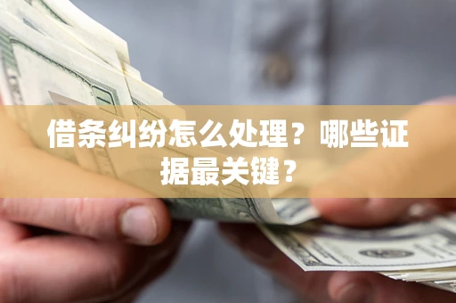 济南借条纠纷怎么处理？哪些证据最关键？