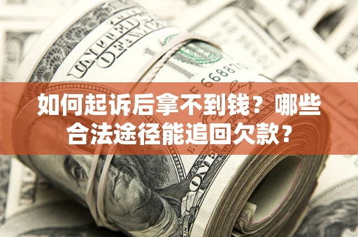 济南如何起诉后拿不到钱？哪些合法途径能追回欠款？