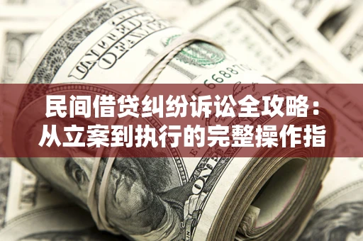 济南民间借贷纠纷诉讼全攻略：从立案到执行的完整操作指南