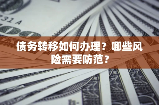 济南债务转移如何办理？哪些风险需要防范？