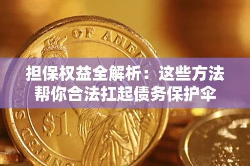 济南担保权益全解析：这些方法帮你合法扛起债务保护伞