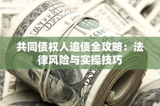 济南共同债权人追债全攻略：法律风险与实操技巧