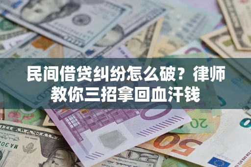 济南民间借贷纠纷怎么破？律师教你三招拿回血汗钱