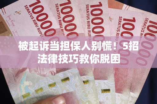 济南被起诉当担保人别慌！5招法律技巧救你脱困