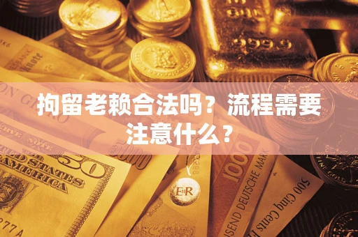 济南拘留老赖合法吗？流程需要注意什么？