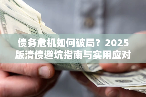 济南债务危机如何破局？2025版清债避坑指南与实用应对策略