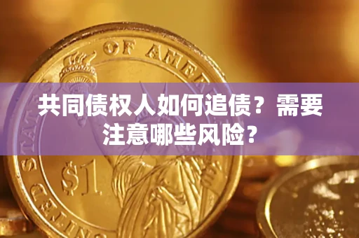 济南共同债权人如何追债？需要注意哪些风险？