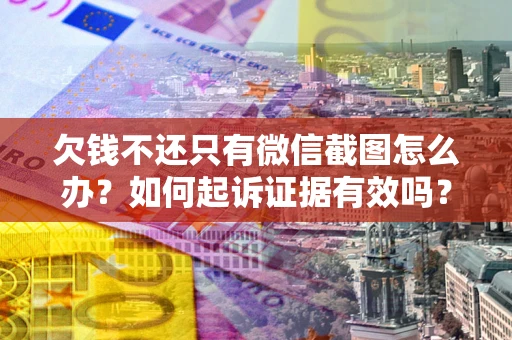 济南欠钱不还只有微信截图怎么办？如何起诉证据有效吗？
