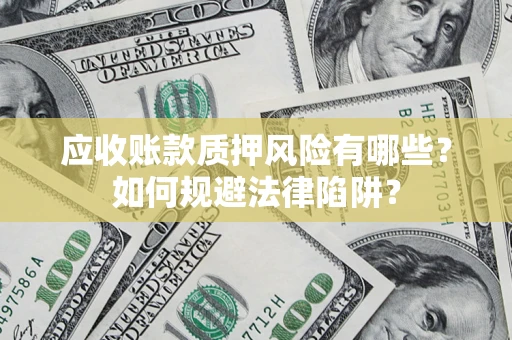 济南应收账款质押风险有哪些？如何规避法律陷阱？