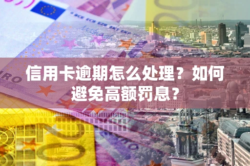 济南信用卡逾期怎么处理？如何避免高额罚息？