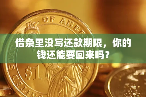 济南借条里没写还款期限，你的钱还能要回来吗？
