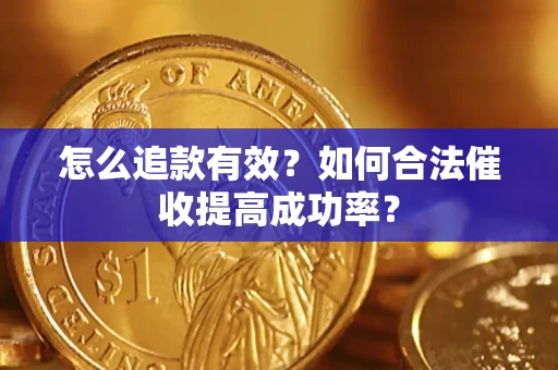 济南怎么追款有效？如何合法催收提高成功率？