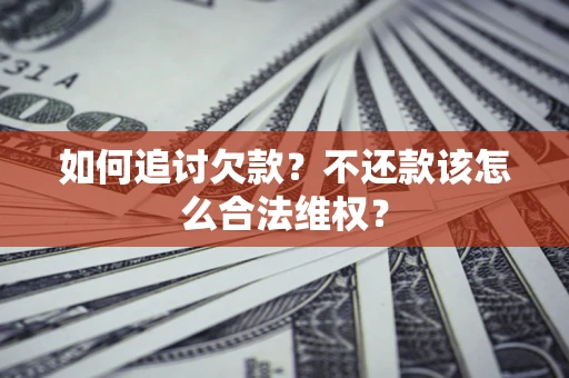 济南如何追讨欠款？不还款该怎么合法维权？
