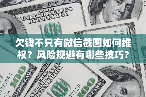 济南欠钱不只有微信截图如何维权？风险规避有哪些技巧？