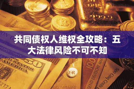 济南共同债权人维权全攻略：五大法律风险不可不知