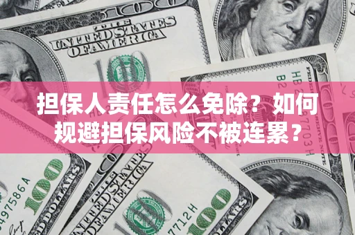 济南担保人责任怎么免除？如何规避担保风险不被连累？