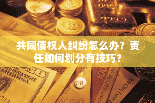 济南共同债权人纠纷怎么办？责任如何划分有技巧？
