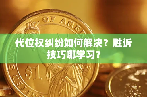 济南代位权纠纷如何解决？胜诉技巧哪学习？