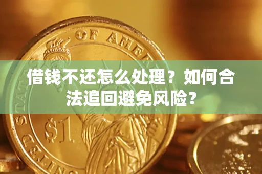 济南借钱不还怎么处理？如何合法追回避免风险？