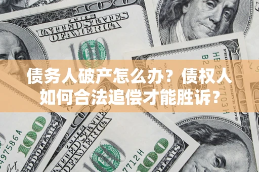 济南债务人破产怎么办？债权人如何合法追偿才能胜诉？