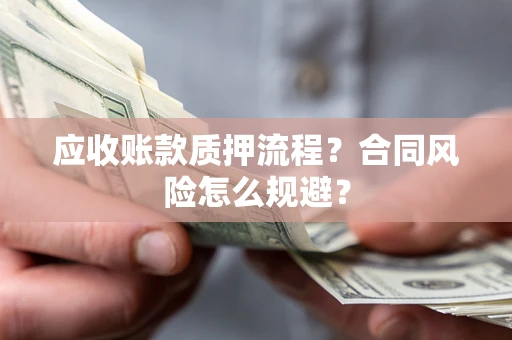 济南应收账款质押流程？合同风险怎么规避？
