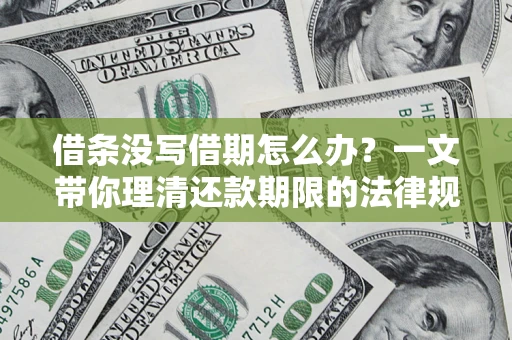 济南借条没写借期怎么办？一文带你理清还款期限的法律规则