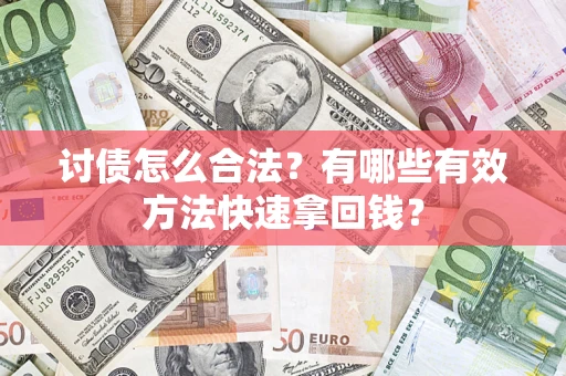 济南讨债怎么合法？有哪些有效方法快速拿回钱？