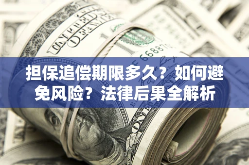 济南担保追偿期限多久？如何避免风险？法律后果全解析