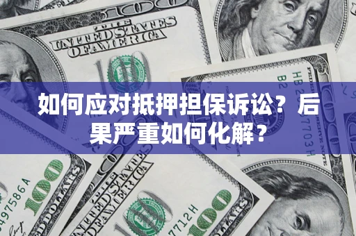 济南如何应对抵押担保诉讼？后果严重如何化解？