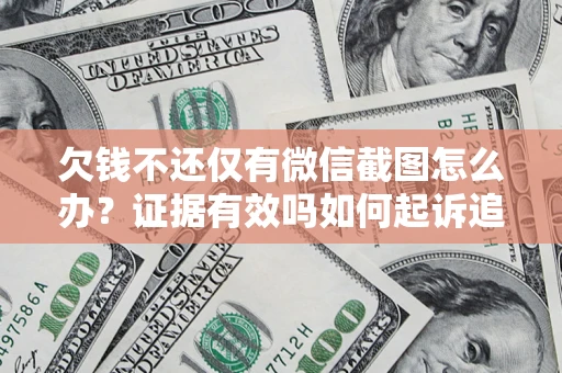 济南欠钱不还仅有微信截图怎么办？证据有效吗如何起诉追回欠款？