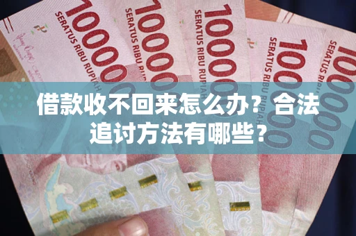 济南借款收不回来怎么办？合法追讨方法有哪些？