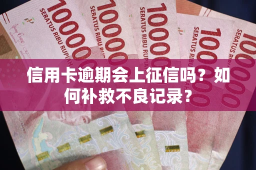 济南信用卡逾期会上征信吗？如何补救不良记录？