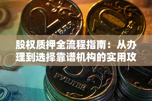 济南股权质押全流程指南：从办理到选择靠谱机构的实用攻略