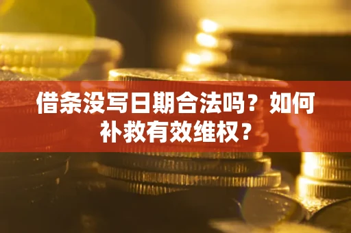 济南借条没写日期合法吗？如何补救有效维权？
