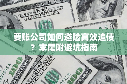 济南要账公司如何避险高效追债？末尾附避坑指南