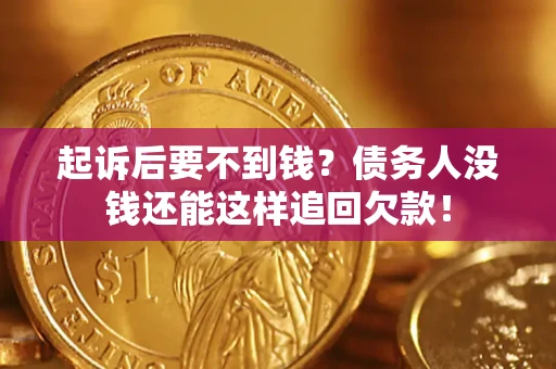 济南起诉后要不到钱？债务人没钱还能这样追回欠款！