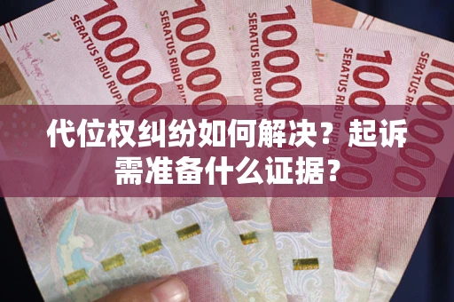 济南代位权纠纷如何解决？起诉需准备什么证据？