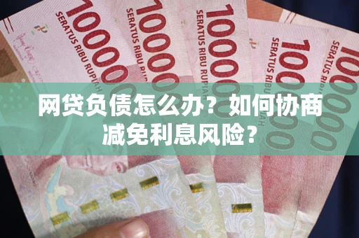 济南网贷负债怎么办？如何协商减免利息风险？