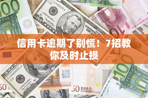 济南信用卡逾期了别慌！7招教你及时止损