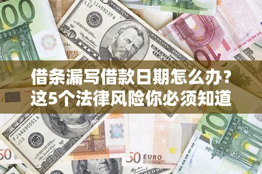 济南借条漏写借款日期怎么办？这5个法律风险你必须知道