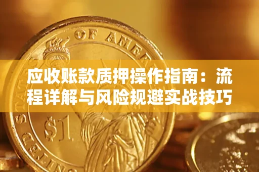 济南应收账款质押操作指南：流程详解与风险规避实战技巧