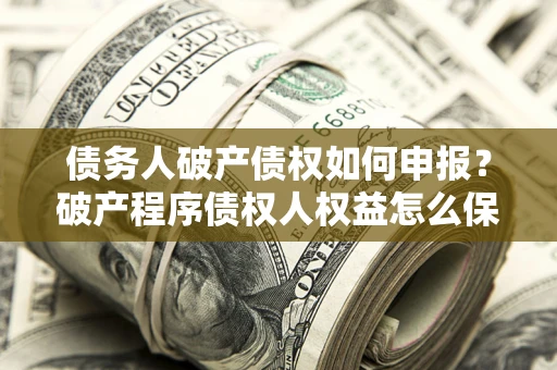 济南债务人破产债权如何申报？破产程序债权人权益怎么保障？