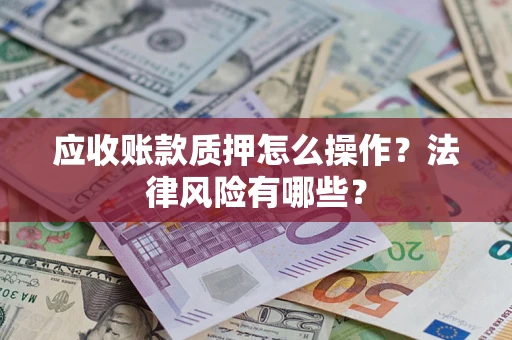 济南应收账款质押怎么操作？法律风险有哪些？