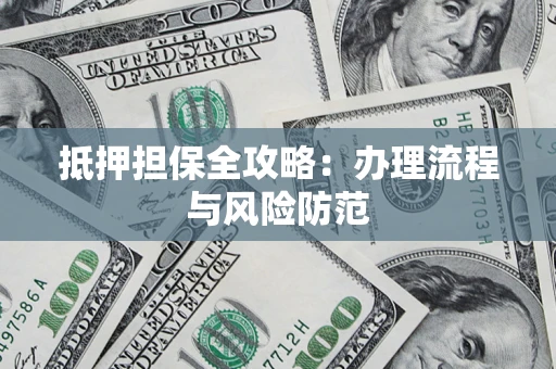 济南抵押担保全攻略：办理流程与风险防范