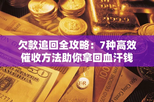 济南欠款追回全攻略：7种高效催收方法助你拿回血汗钱
