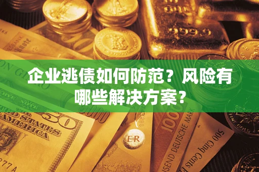 济南企业逃债如何防范？风险有哪些解决方案？
