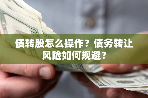 济南债转股怎么操作？债务转让风险如何规避？