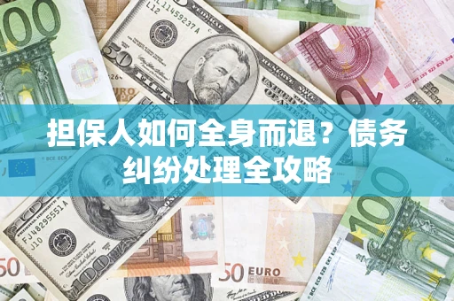 济南担保人如何全身而退？债务纠纷处理全攻略