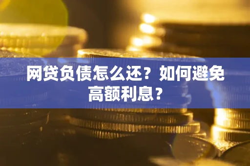 济南网贷负债怎么还？如何避免高额利息？