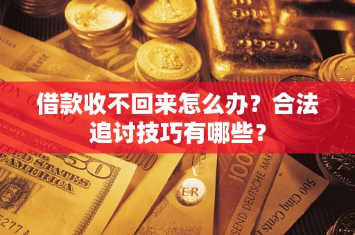 济南借款收不回来怎么办？合法追讨技巧有哪些？